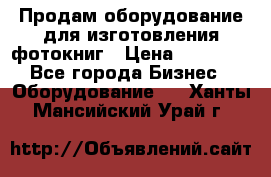 Продам оборудование для изготовления фотокниг › Цена ­ 70 000 - Все города Бизнес » Оборудование   . Ханты-Мансийский,Урай г.